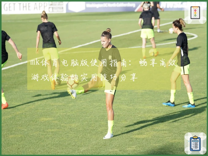 mk体育电脑版使用指南：畅享高效游戏体验的实用技巧分享