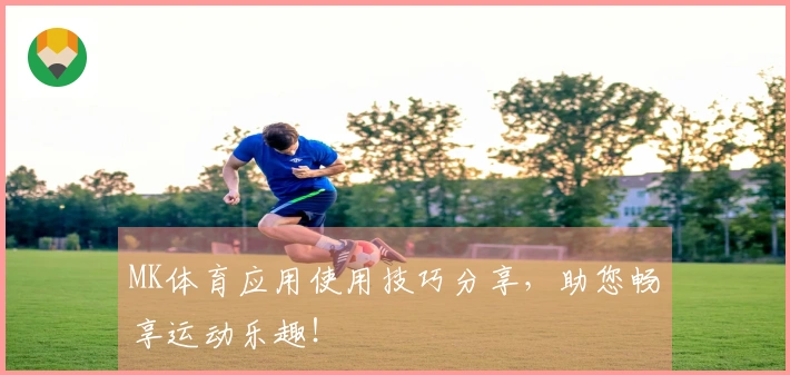 MK体育应用使用技巧分享，助您畅享运动乐趣！