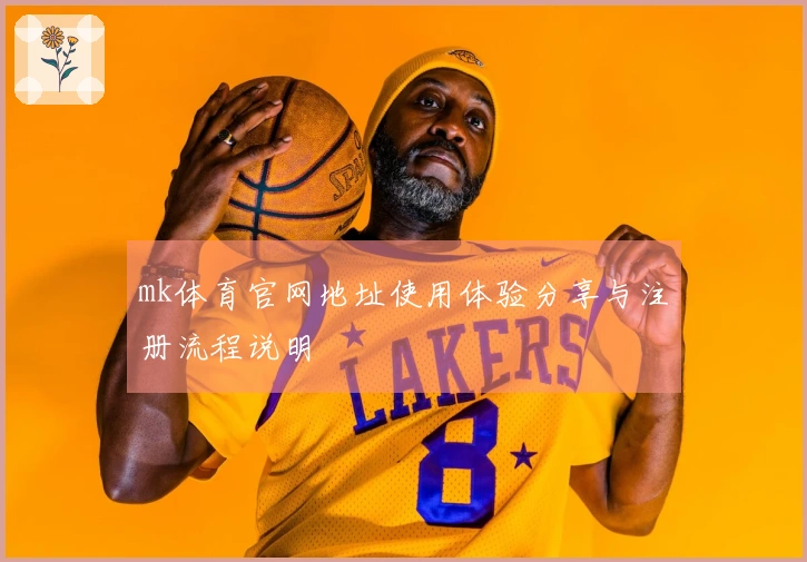 mk体育官网地址使用体验分享与注册流程说明