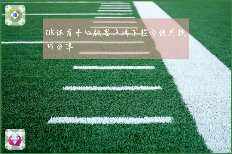 mk体育手机版客户端下载与使用技巧分享