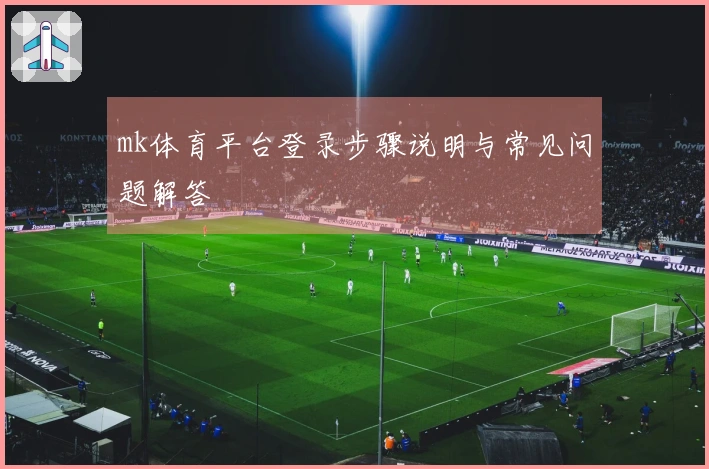 mk体育平台登录步骤说明与常见问题解答