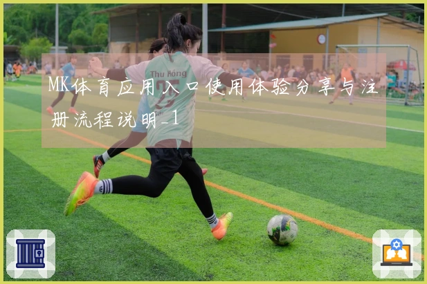 MK体育应用入口使用体验分享与注册流程说明_1