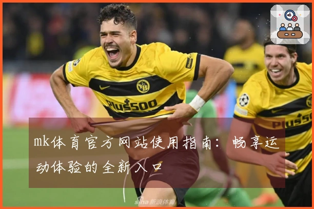 mk体育官方网站使用指南：畅享运动体验的全新入口