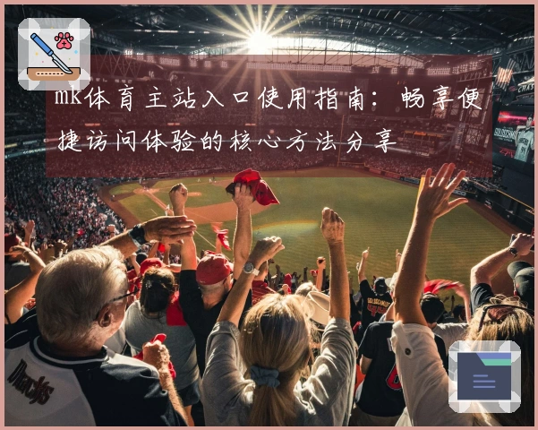 mk体育主站入口使用指南：畅享便捷访问体验的核心方法分享
