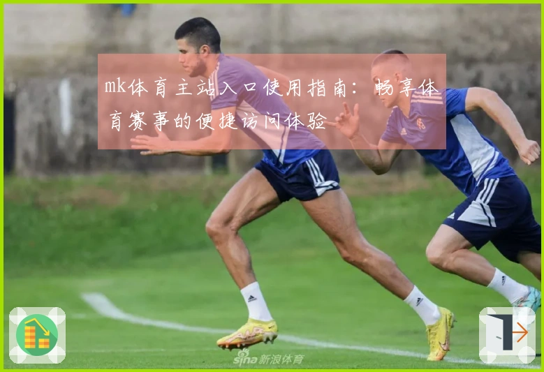 mk体育主站入口使用指南：畅享体育赛事的便捷访问体验