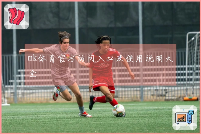 mk体育官方访问入口及使用说明大全