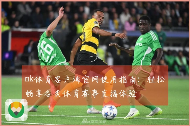 mk体育客户端官网使用指南：轻松畅享各类体育赛事直播体验