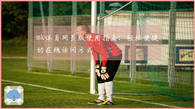 mk体育网页版使用指南：轻松便捷的在线访问方式