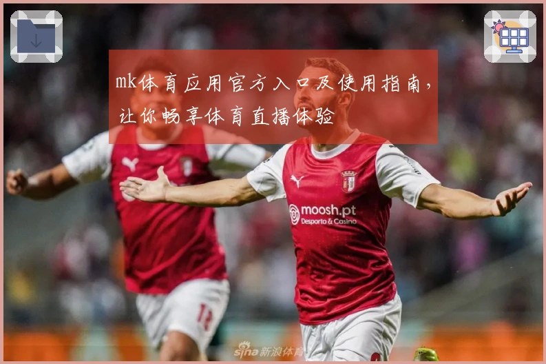 mk体育应用官方入口及使用指南，让你畅享体育直播体验