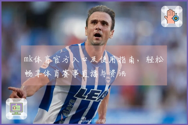 mk体育官方入口及使用指南，轻松畅享体育赛事直播与资讯