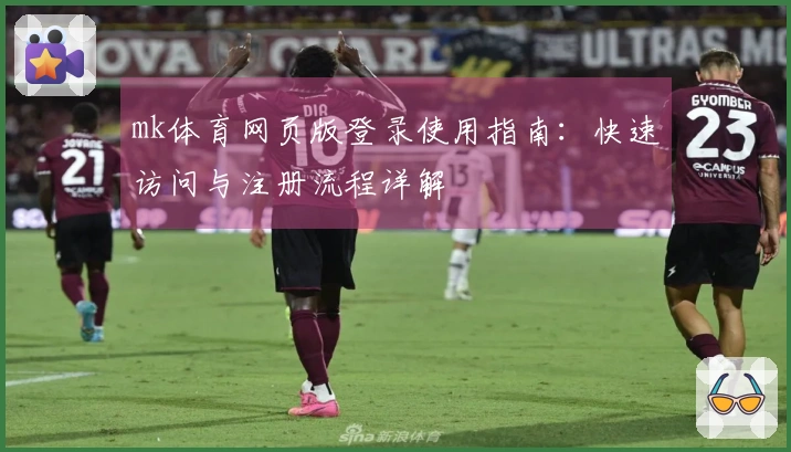mk体育网页版登录使用指南：快速访问与注册流程详解
