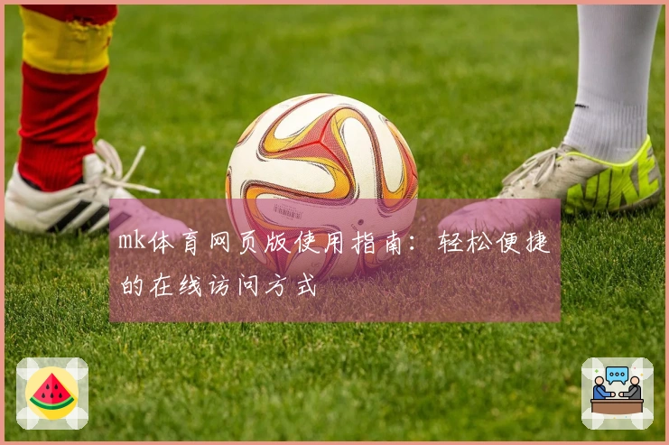 mk体育网页版使用指南：轻松便捷的在线访问方式