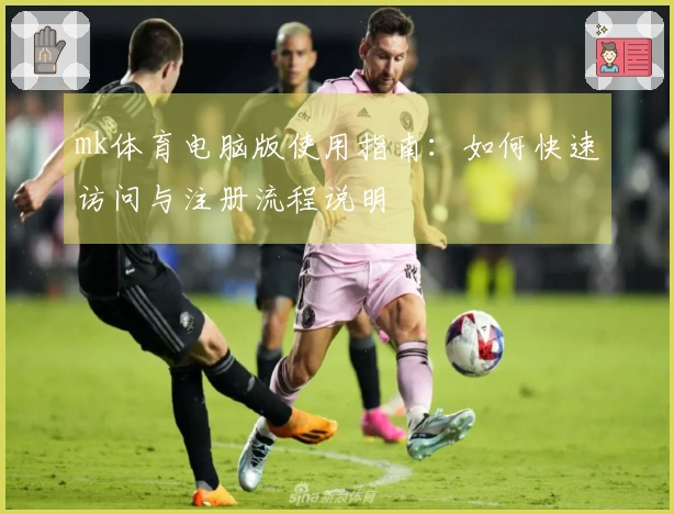 mk体育电脑版使用指南：如何快速访问与注册流程说明