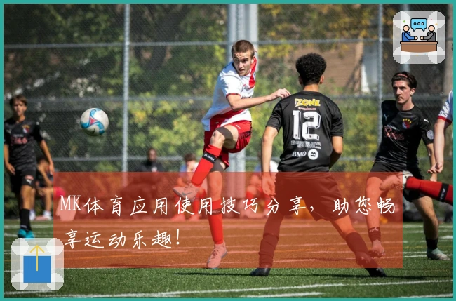 MK体育应用使用技巧分享，助您畅享运动乐趣！